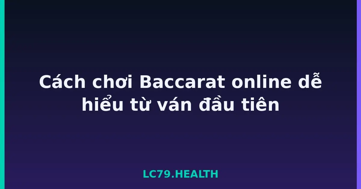 Cách chơi Baccarat online dễ hiểu từ ván đầu tiên LC79
