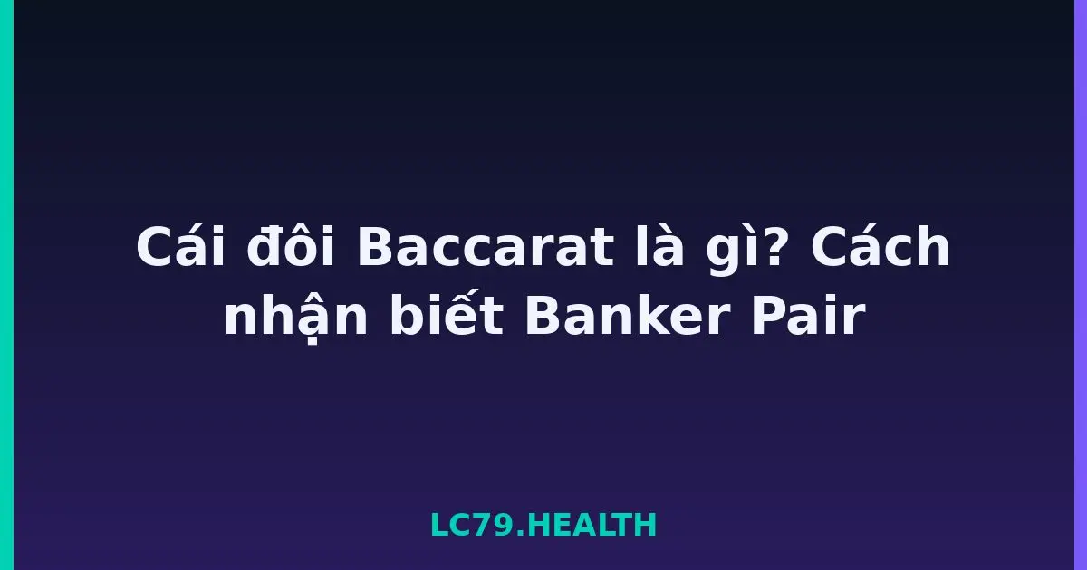 Cái đôi Baccarat là gì? Cách nhận biết Banker Pair LC79