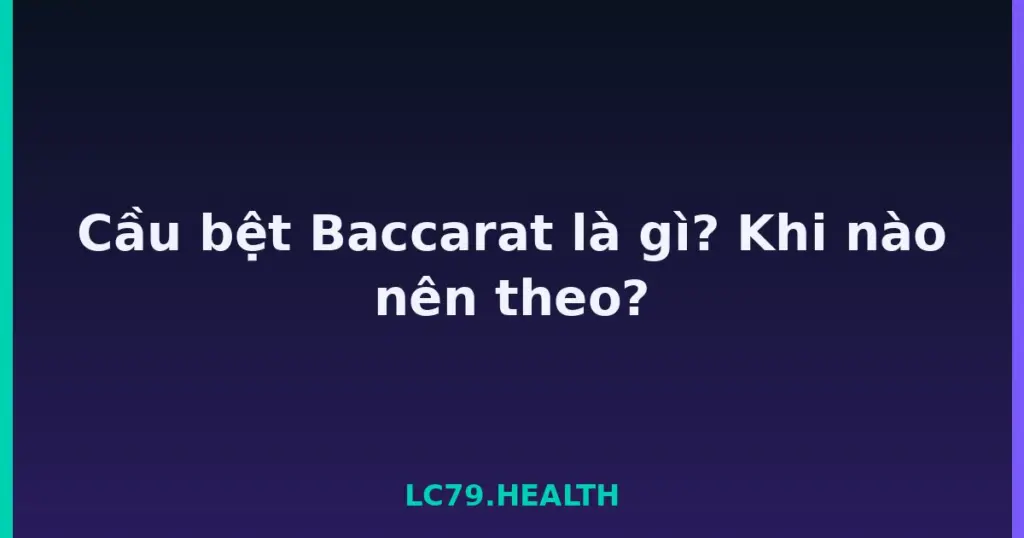 Cầu bệt Baccarat là gì? Khi nào nên theo? tại LC79