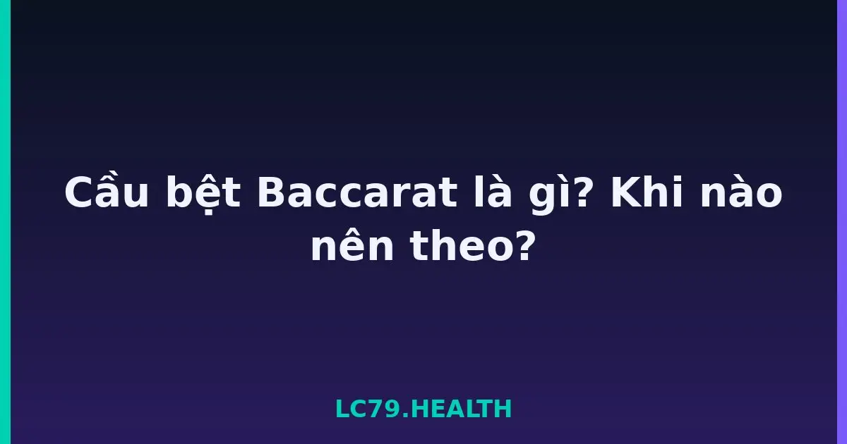 Cầu bệt Baccarat là gì? Khi nào nên theo? LC79