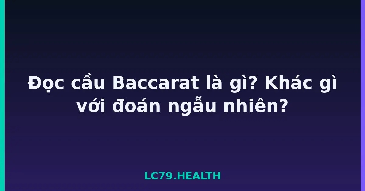 Đọc cầu Baccarat là gì? Khác gì với đoán ngẫu nhiên? LC79