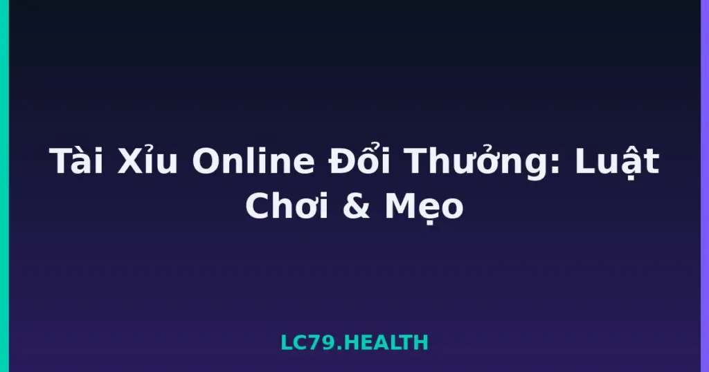 Tài Xỉu Online Đổi Thưởng: Luật Chơi & Mẹo tại LC79