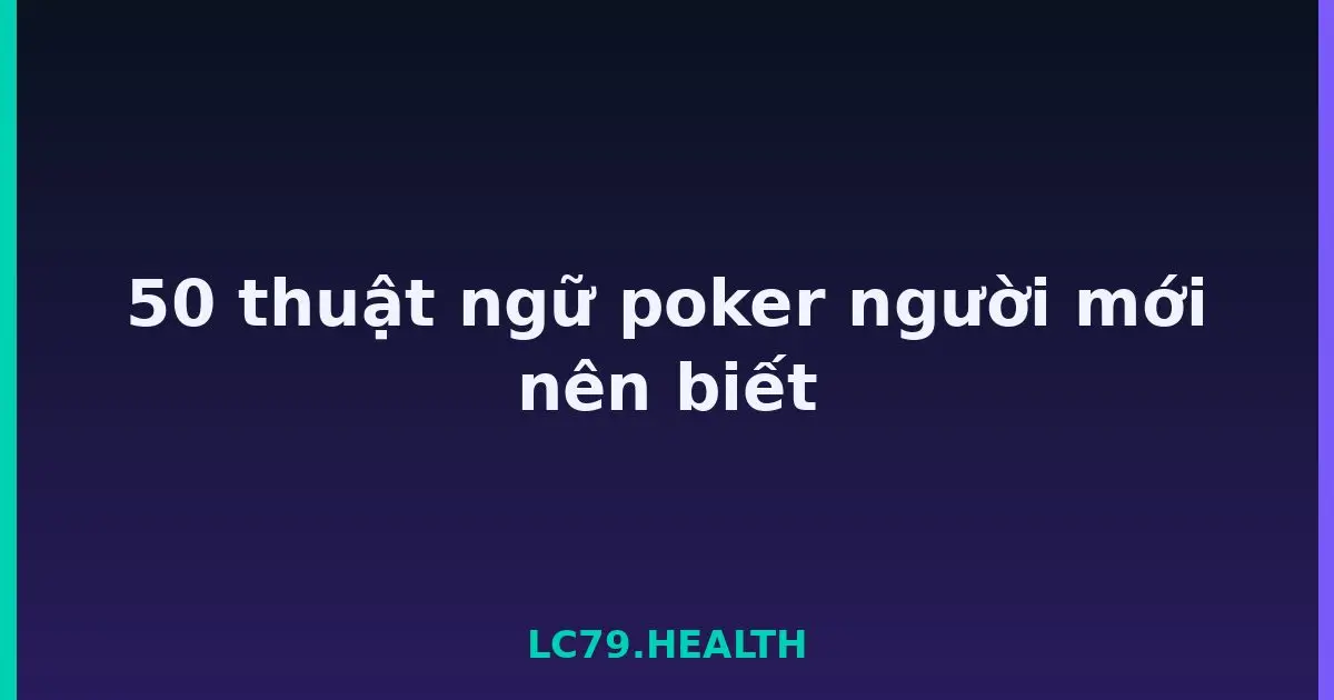 50 thuật ngữ poker người mới nên biết LC79