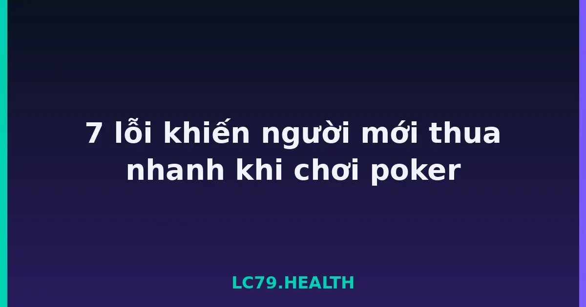 7 lỗi khiến người mới thua nhanh khi chơi poker LC79
