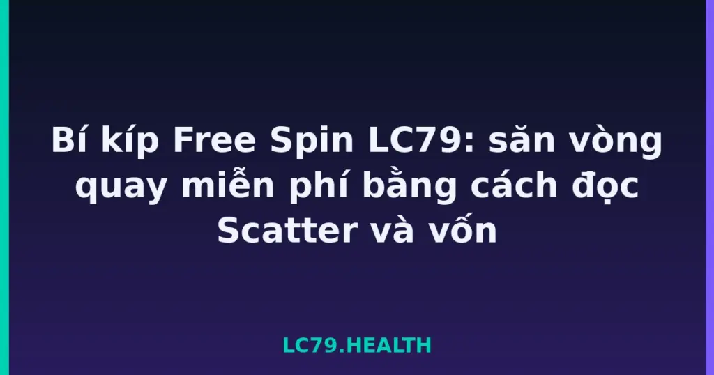 Bí kíp Free Spin LC79: săn vòng quay miễn phí bằng cách đọc Scatter và vốn tại LC79