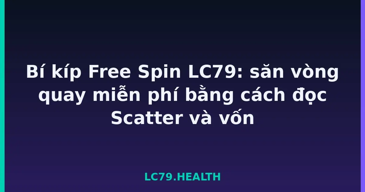 Bí kíp Free Spin LC79: săn vòng quay miễn phí bằng cách đọc Scatter và vốn LC79
