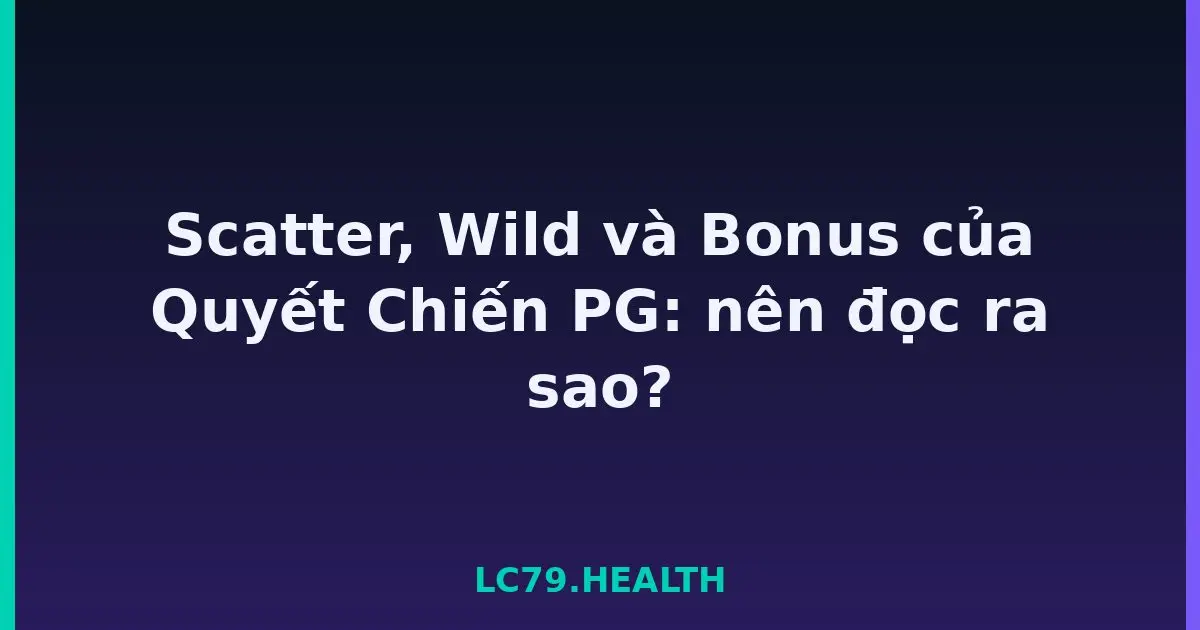 Scatter, Wild và Bonus của Quyết Chiến PG: nên đọc ra sao? LC79