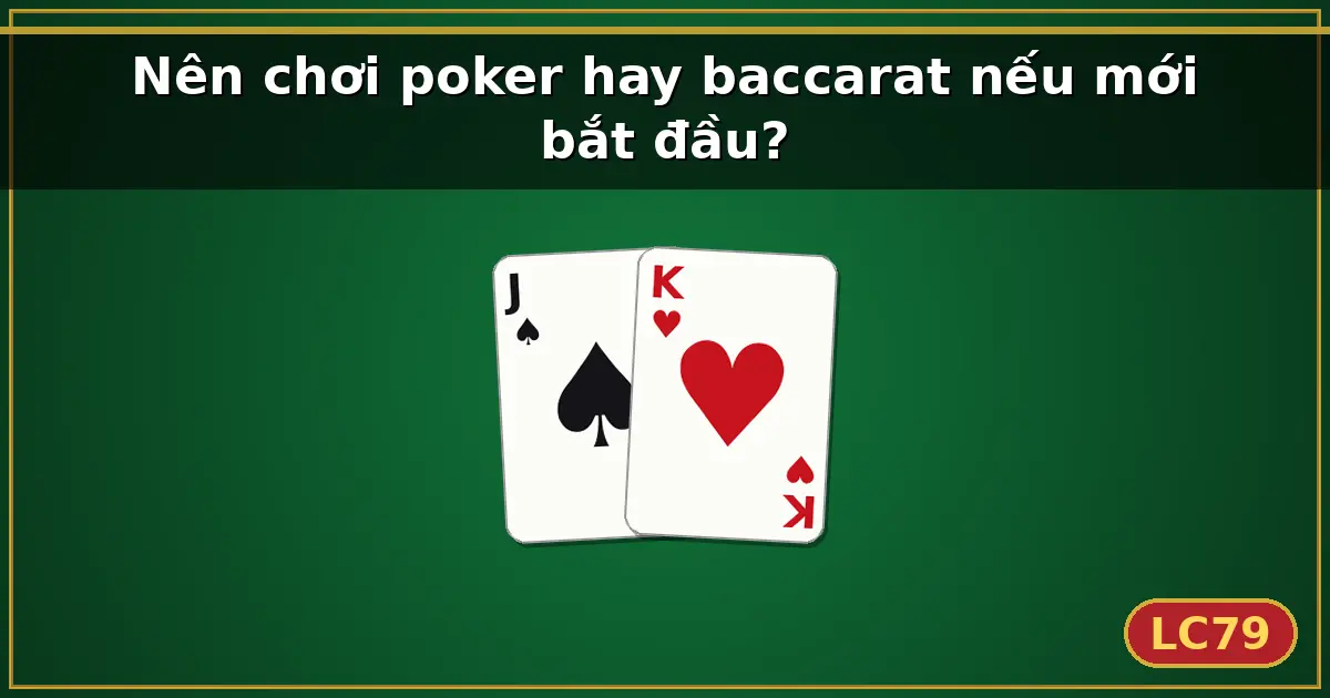 Nên chơi poker hay baccarat nếu mới bắt đầu? — LC79