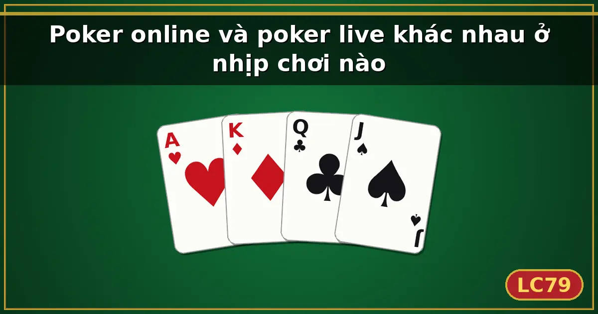 Poker online và poker live khác nhau ở nhịp chơi nào — LC79