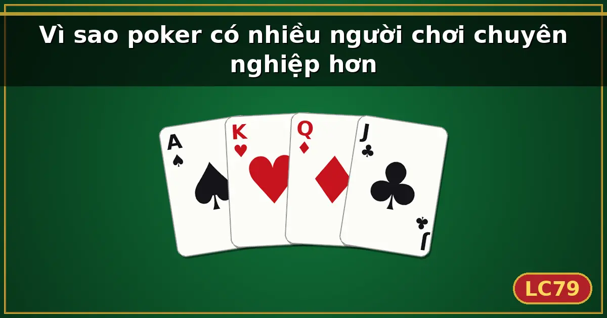 Vì sao poker có nhiều người chơi chuyên nghiệp hơn — LC79