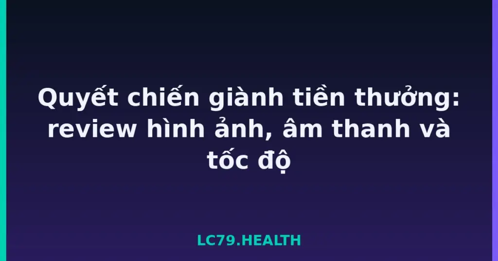Quyết chiến giành tiền thưởng: review hình ảnh, âm thanh và tốc độ tại LC79