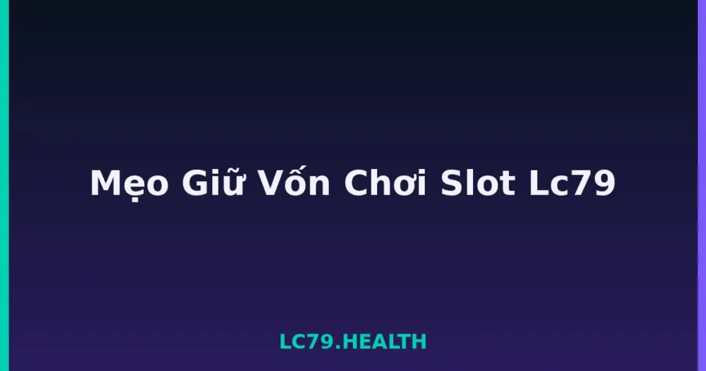 Mẹo Giữ Vốn Chơi Slot Lc79 tại LC79