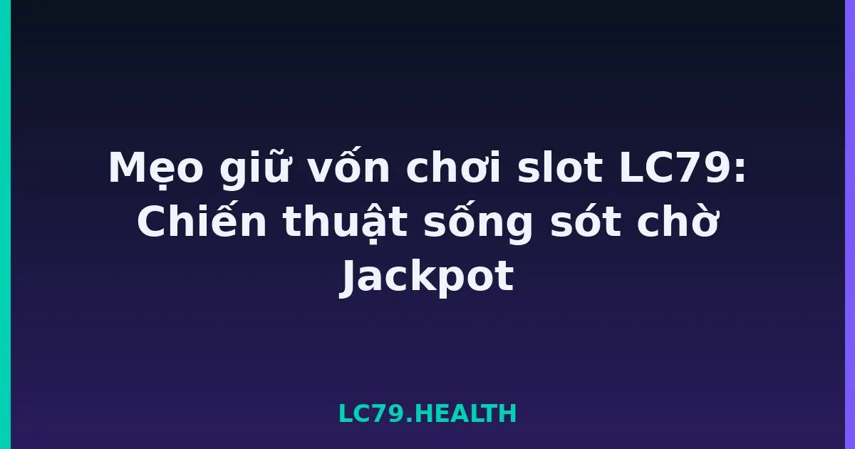Mẹo giữ vốn chơi slot LC79: Chiến thuật sống sót chờ Jackpot LC79