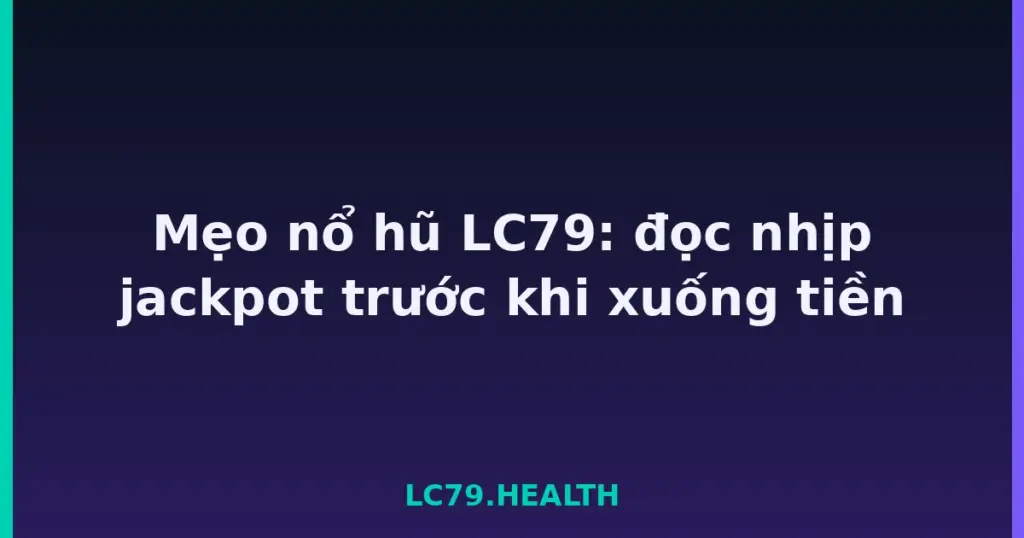 Mẹo nổ hũ LC79: đọc nhịp jackpot trước khi xuống tiền tại LC79