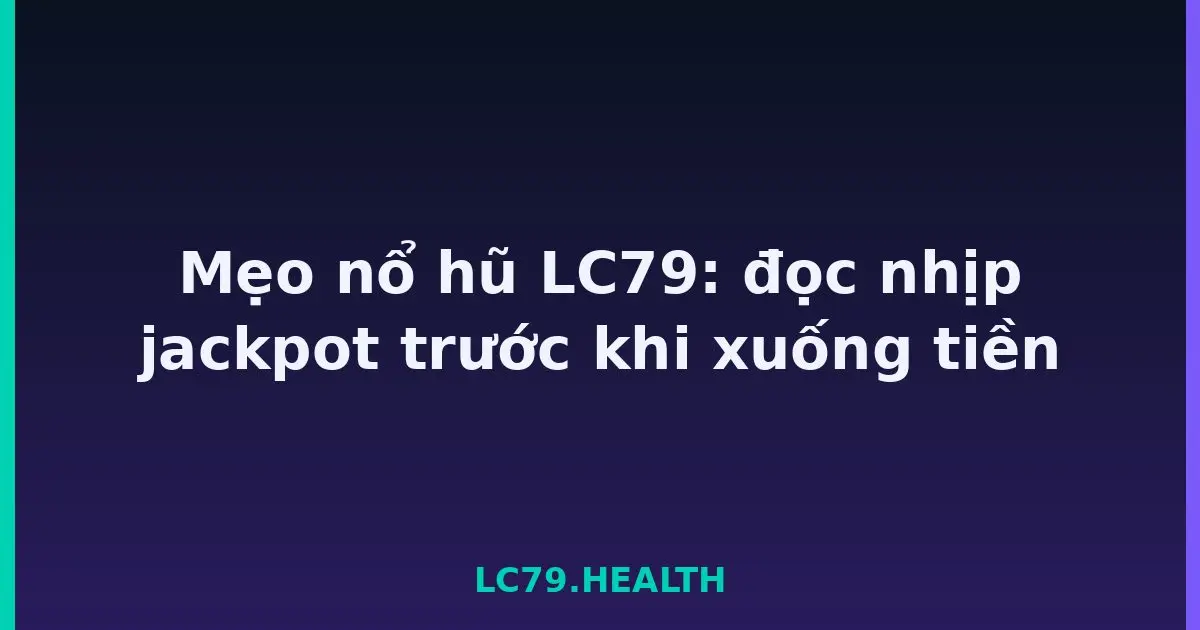 Mẹo nổ hũ LC79: đọc nhịp jackpot trước khi xuống tiền LC79