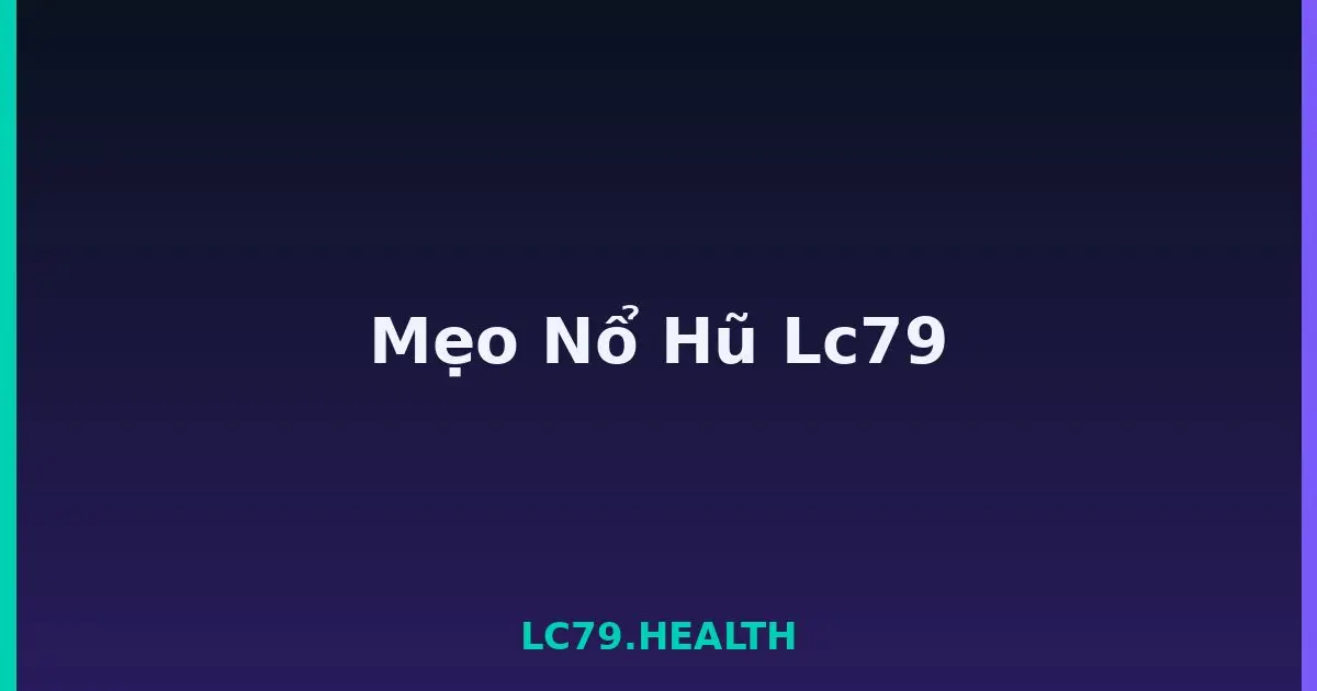 Mẹo Nổ Hũ Lc79 LC79