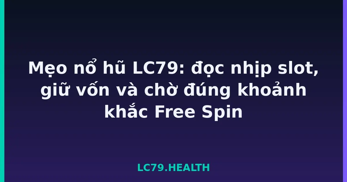 Mẹo nổ hũ LC79: đọc nhịp slot, giữ vốn và chờ đúng khoảnh khắc Free Spin LC79