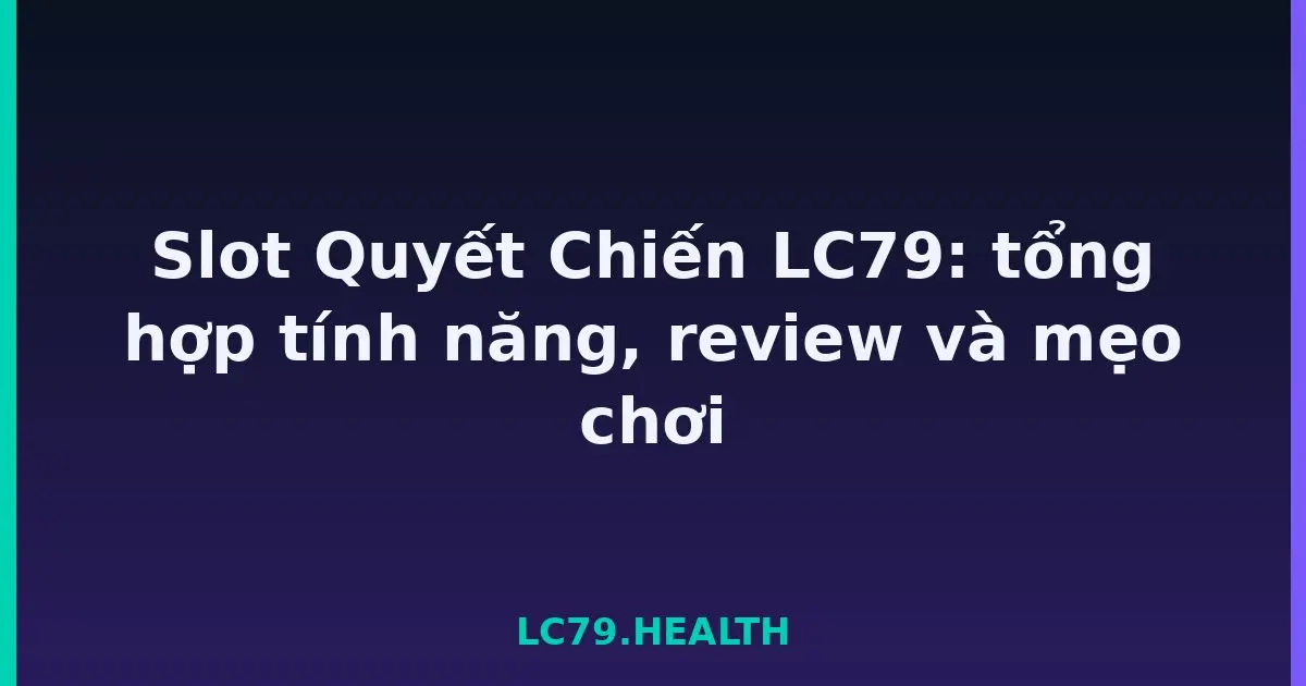 Slot Quyết Chiến LC79: tổng hợp tính năng, review và mẹo chơi LC79