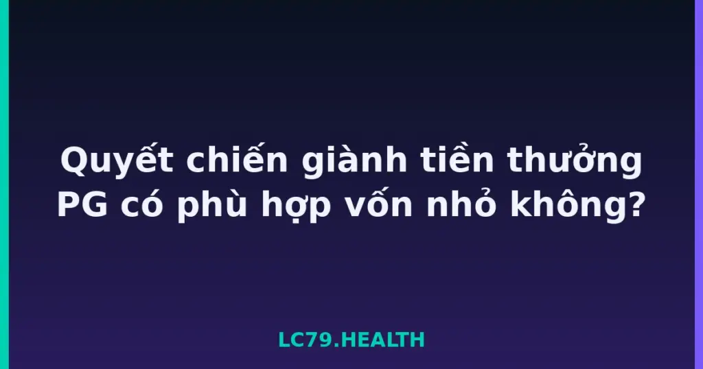 Quyết chiến giành tiền thưởng PG có phù hợp vốn nhỏ không? tại LC79
