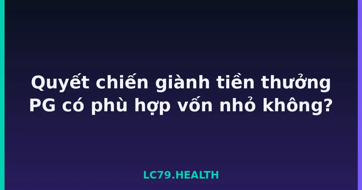 Quyết chiến giành tiền thưởng PG có phù hợp vốn nhỏ không? LC79