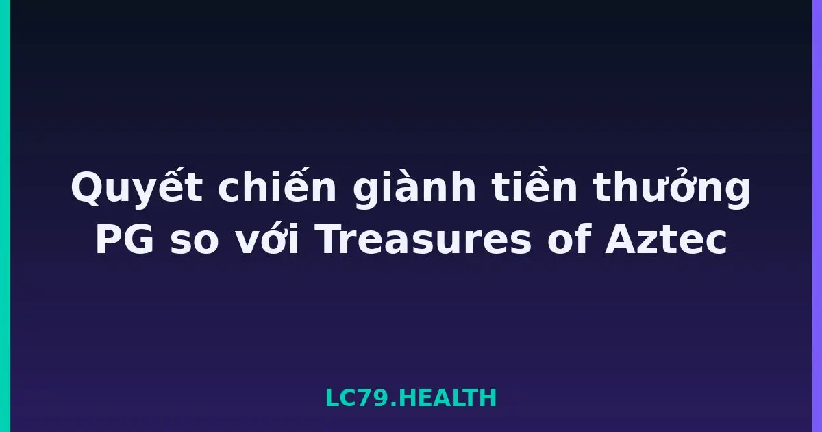 Quyết chiến giành tiền thưởng PG so với Treasures of Aztec LC79