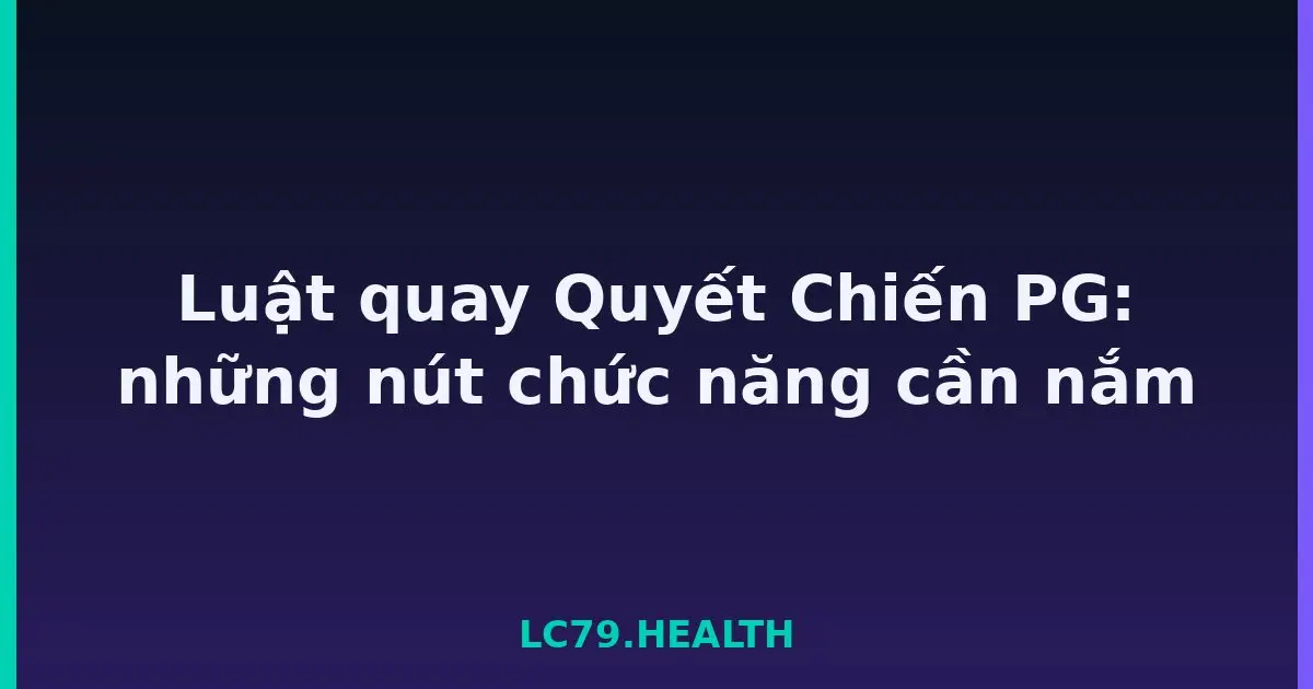 Luật quay Quyết Chiến PG: những nút chức năng cần nắm LC79