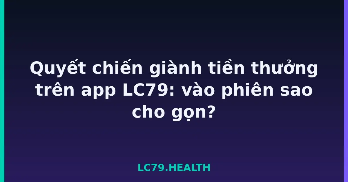 Quyết chiến giành tiền thưởng trên app LC79: vào phiên sao cho gọn? LC79