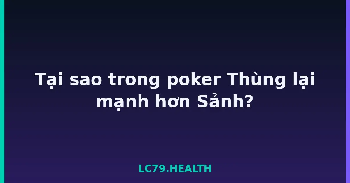 Tại sao trong poker Thùng lại mạnh hơn Sảnh? LC79