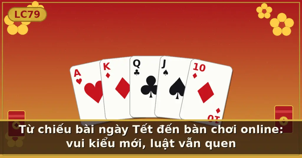 Từ chiếu bài ngày Tết đến bàn chơi online: vui kiểu mới, luật vẫn quen — LC79