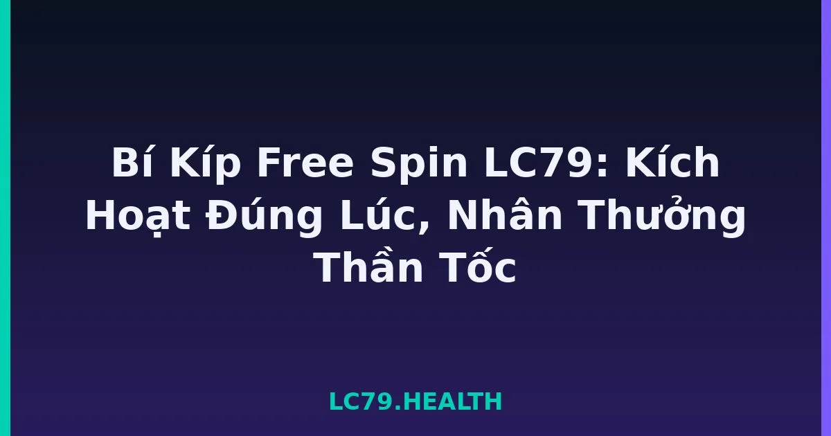 Bí Kíp Free Spin LC79: Kích Hoạt Đúng Lúc, Nhân Thưởng Thần Tốc LC79