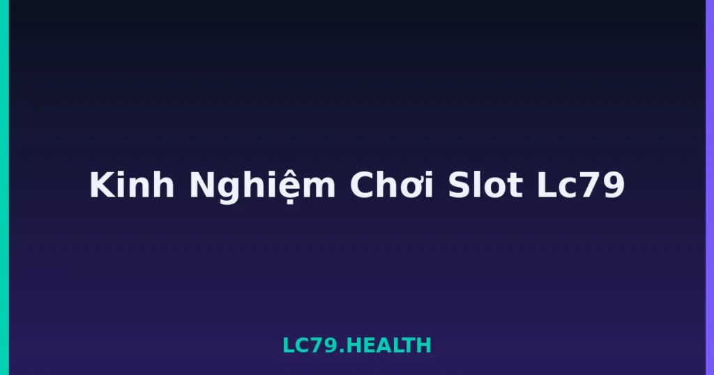 Kinh Nghiệm Chơi Slot Lc79 tại LC79