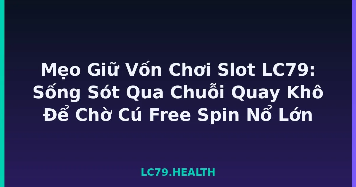 Mẹo Giữ Vốn Chơi Slot LC79: Sống Sót Qua Chuỗi Quay Khô Để Chờ Cú Free Spin Nổ Lớn LC79