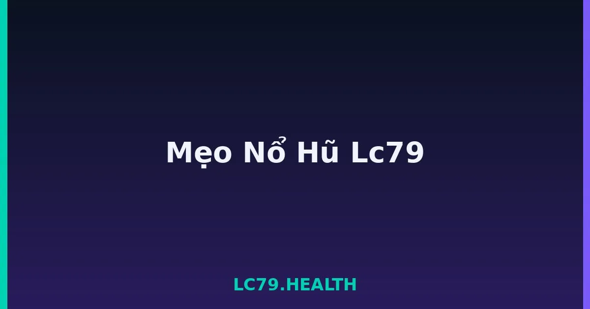 Mẹo Nổ Hũ Lc79 LC79
